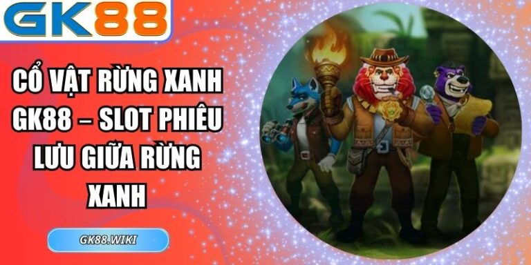 Cổ Vật Rừng Xanh GK88