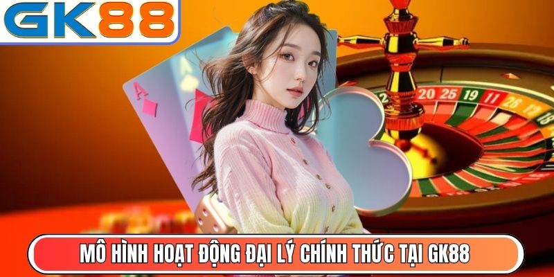 Mô hình hoạt động đại lý chính thức tại GK88
