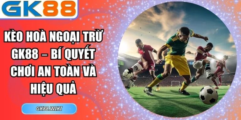 Kèo hoà ngoại trừ GK88