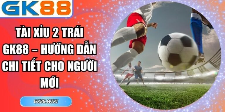 tài xỉu 2 trái GK88